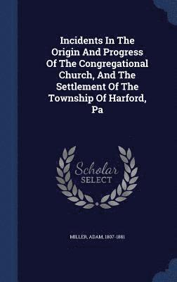Miller Adam 1807-1881, Adam Miller - Incidents In The Origin And Progress Of The Congregational Church, And The Settlement Of The Township Of Harford, Pa, Inbunden