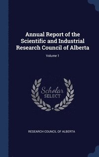 bokomslag Annual Report of the Scientific and Industrial Research Council of Alberta; Volume 1