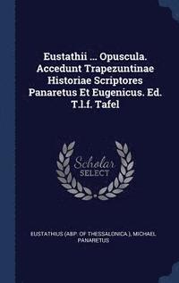 bokomslag Eustathii ... Opuscula. Accedunt Trapezuntinae Historiae Scriptores Panaretus Et Eugenicus. Ed. T.l.f. Tafel
