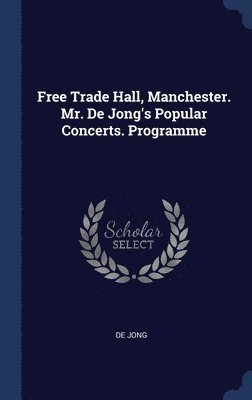 bokomslag Free Trade Hall, Manchester. Mr. De Jong's Popular Concerts. Programme