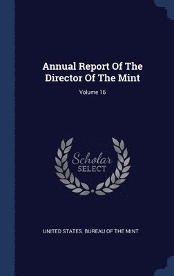 Annual Report Of The Director Of The Mint; Volume 16 1
