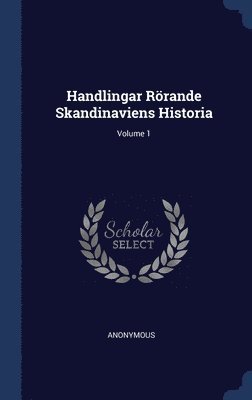 Handlingar Rrande Skandinaviens Historia; Volume 1 1