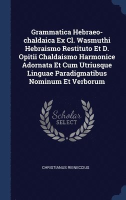 Christianus Reineccius - Grammatica Hebraeo-chaldaica Ex Cl. Wasmuthi Hebraismo Restituto Et D. Opitii Chaldaismo Harmonice Adornata Et Cum Utriusque Linguae Paradigmatibus Nominum Et Verborum, Inbunden
