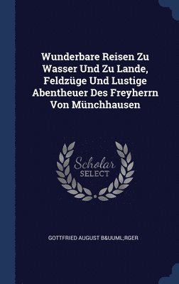 Gottfried August Bürger - Wunderbare Reisen Zu Wasser Und Zu Lande, Feldzüge Und Lustige Abentheuer Des Freyherrn Von Münchhausen, Inbunden