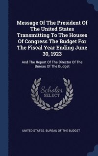 bokomslag Message Of The President Of The United States Transmitting To The Houses Of Congress The Budget For The Fiscal Year Ending June 30, 1923