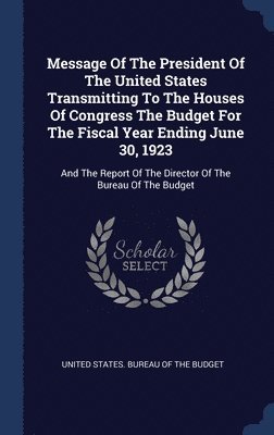 bokomslag Message Of The President Of The United States Transmitting To The Houses Of Congress The Budget For The Fiscal Year Ending June 30, 1923