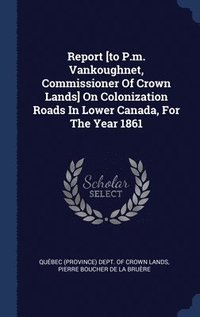 bokomslag Report [to P.m. Vankoughnet, Commissioner Of Crown Lands] On Colonization Roads In Lower Canada, For The Year 1861
