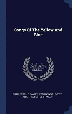 Charles Mills Gayley, Fred Newton Scott, Albert Augustus Stanley - Songs Of The Yellow And Blue, Inbunden