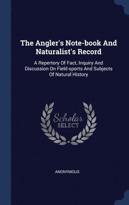 The Angler's Note-book And Naturalist's Record 1