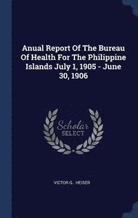 bokomslag Anual Report Of The Bureau Of Health For The Philippine Islands July 1, 1905 - June 30, 1906