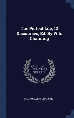 bokomslag Perfect Life, 12 Discourses, Ed. By W.h. Channing