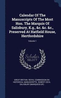 bokomslag Calendar Of The Manuscripts Of The Most Hon. The Marquis Of Salisbury, K.g., &c. &c. &c., Preserved At Hatfield House, Hertfordshire; Volume 1