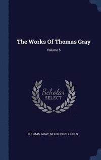 bokomslag The Works Of Thomas Gray; Volume 5