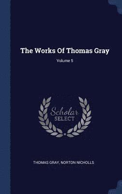 The Works Of Thomas Gray; Volume 5 1