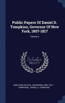 New York (State) Governor (1807-1817, Daniel D. Tompkins - Public Papers Of Daniel D. Tompkins, Governor Of New York, 1807-1817; Volume 3, Inbunden