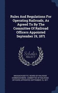 bokomslag Rules And Regulations For Operating Railroads, As Agreed To By The Committee Of Railroad Officers Appointed September 19, 1871