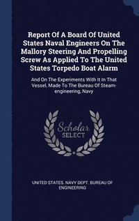 bokomslag Report Of A Board Of United States Naval Engineers On The Mallory Steering And Propelling Screw As Applied To The United States Torpedo Boat Alarm