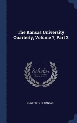 The Kansas University Quarterly, Volume 7, Part 2 1