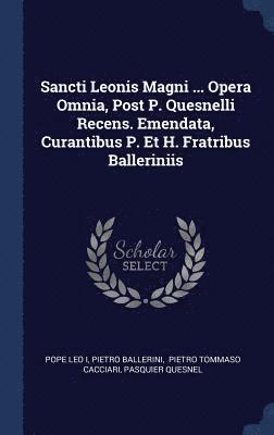 Sancti Leonis Magni ... Opera Omnia, Post P. Quesnelli Recens. Emendata, Curantibus P. Et H. Fratribus Balleriniis 1