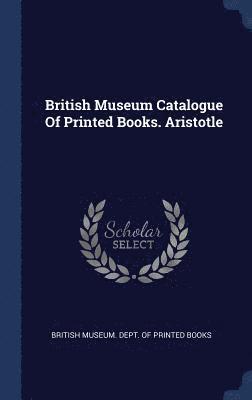 British Museum Catalogue Of Printed Books. Aristotle 1