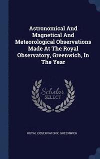 bokomslag Astronomical And Magnetical And Meteorological Observations Made At The Royal Observatory, Greenwich, In The Year