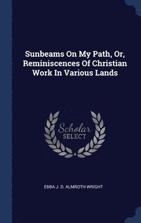bokomslag Sunbeams On My Path, Or, Reminiscences Of Christian Work In Various Lands