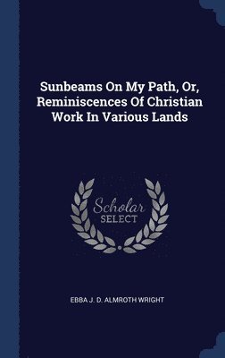 Sunbeams On My Path, Or, Reminiscences Of Christian Work In Various Lands 1
