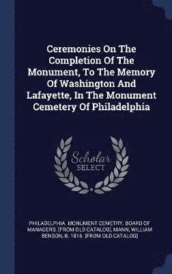 Ceremonies On The Completion Of The Monument, To The Memory Of Washington And Lafayette, In The Monument Cemetery Of Philadelphia 1