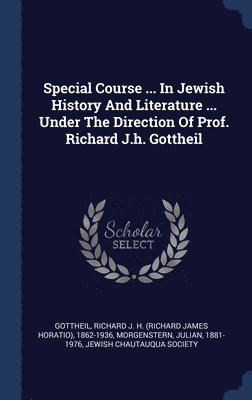 Special Course ... In Jewish History And Literature ... Under The Direction Of Prof. Richard J.h. Gottheil 1