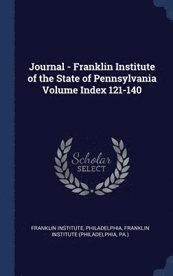 Journal - Franklin Institute of the State of Pennsylvania Volume Index 121-140 1