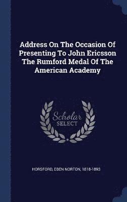 Eben Norton Horsford - Address On The Occasion Of Presenting To John Ericsson The Rumford Medal Of The American Academy, Inbunden