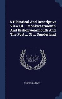 bokomslag A Historical And Descriptive View Of ... Monkwearmouth And Bishopwearmouth And The Port ... Of ... Sunderland