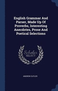 bokomslag English Grammar And Parser, Made Up Of Proverbs, Interesting Anecdotes, Prose And Poetical Selections