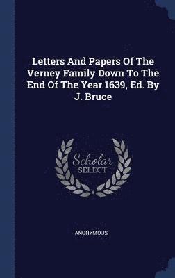 Letters And Papers Of The Verney Family Down To The End Of The Year 1639, Ed. By J. Bruce 1