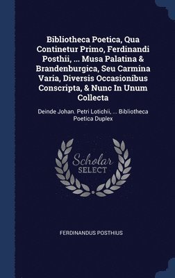 bokomslag Bibliotheca Poetica, Qua Continetur Primo, Ferdinandi Posthii, ... Musa Palatina & Brandenburgica, Seu Carmina Varia, Diversis Occasionibus Conscripta, & Nunc In Unum Collecta