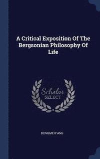 bokomslag A Critical Exposition Of The Bergsonian Philosophy Of Life