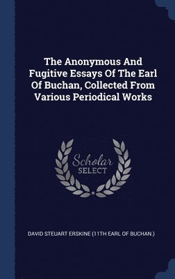 bokomslag Anonymous And Fugitive Essays Of The Earl Of Buchan, Collected From Various Periodical Works