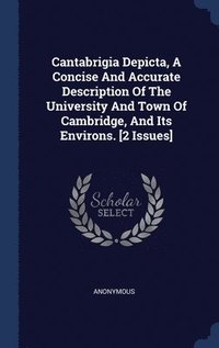 bokomslag Cantabrigia Depicta, A Concise And Accurate Description Of The University And Town Of Cambridge, And Its Environs. [2 Issues]