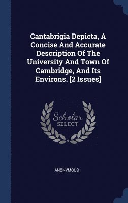 Cantabrigia Depicta, A Concise And Accurate Description Of The University And Town Of Cambridge, And Its Environs. [2 Issues] 1