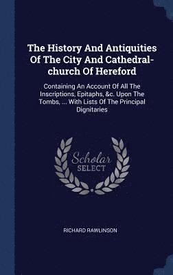 Richard Rawlinson - History And Antiquities Of The City And Cathedral-church Of Hereford, Inbunden