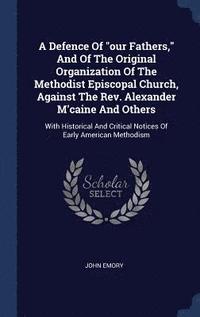 bokomslag A Defence Of &quot;our Fathers,&quot; And Of The Original Organization Of The Methodist Episcopal Church, Against The Rev. Alexander M'caine And Others