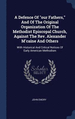 Defence Of "our Fathers," And Of The Original Organization Of The Methodist Episcopal Church, Against The Rev. Alexander M'caine And Others