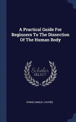 A Practical Guide For Beginners To The Dissection Of The Human Body 1