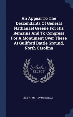 bokomslag An Appeal To The Descendants Of General Nathanael Greene For His Remains And To Congress For A Monument Over These At Guilford Battle Ground, North Carolina