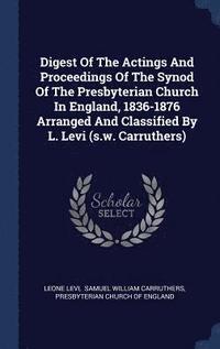 bokomslag Digest Of The Actings And Proceedings Of The Synod Of The Presbyterian Church In England, 1836-1876 Arranged And Classified By L. Levi (s.w. Carruthers)