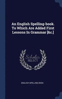 bokomslag English Spelling-book. To Which Are Added First Lessons In Grammar [&c.]