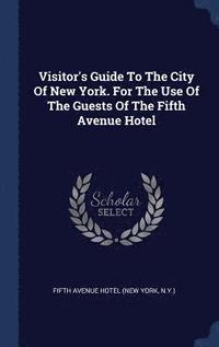 bokomslag Visitor's Guide To The City Of New York. For The Use Of The Guests Of The Fifth Avenue Hotel