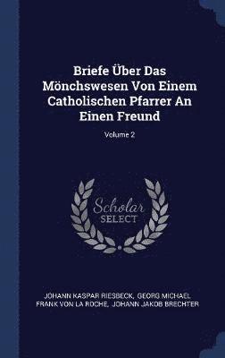 Briefe Über Das Mönchswesen Von Einem Catholischen Pfarrer An Einen Freund; Volume 2