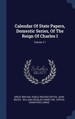 Calendar Of State Papers, Domestic Series, Of The Reign Of Charles I; Volume 17 1