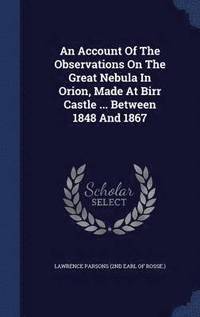bokomslag An Account Of The Observations On The Great Nebula In Orion, Made At Birr Castle ... Between 1848 And 1867